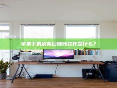 垦利苹果手机刷机后赚钱软件是什么？