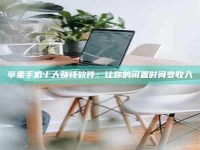 垦利苹果手机十大赚钱软件：让你的闲置时间变收入