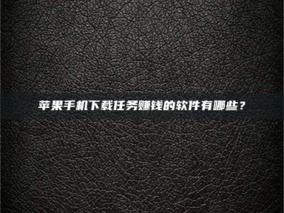 垦利苹果手机下载任务赚钱的软件有哪些？